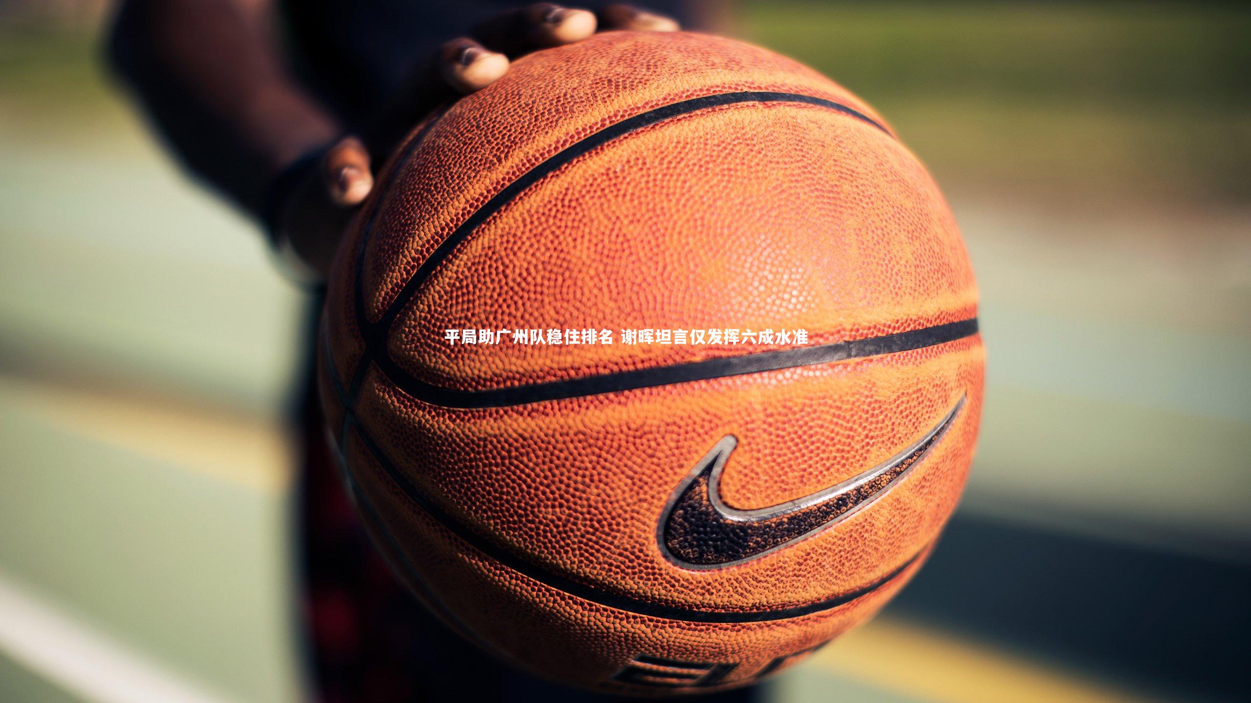 平局助广州队稳住排名 谢晖坦言仅发挥六成水准