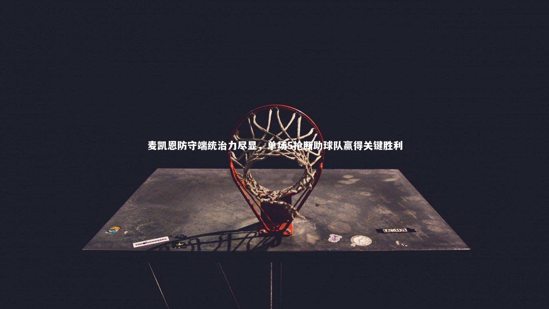 麦凯恩防守端统治力尽显,单场5抢断助球队赢得关键胜利