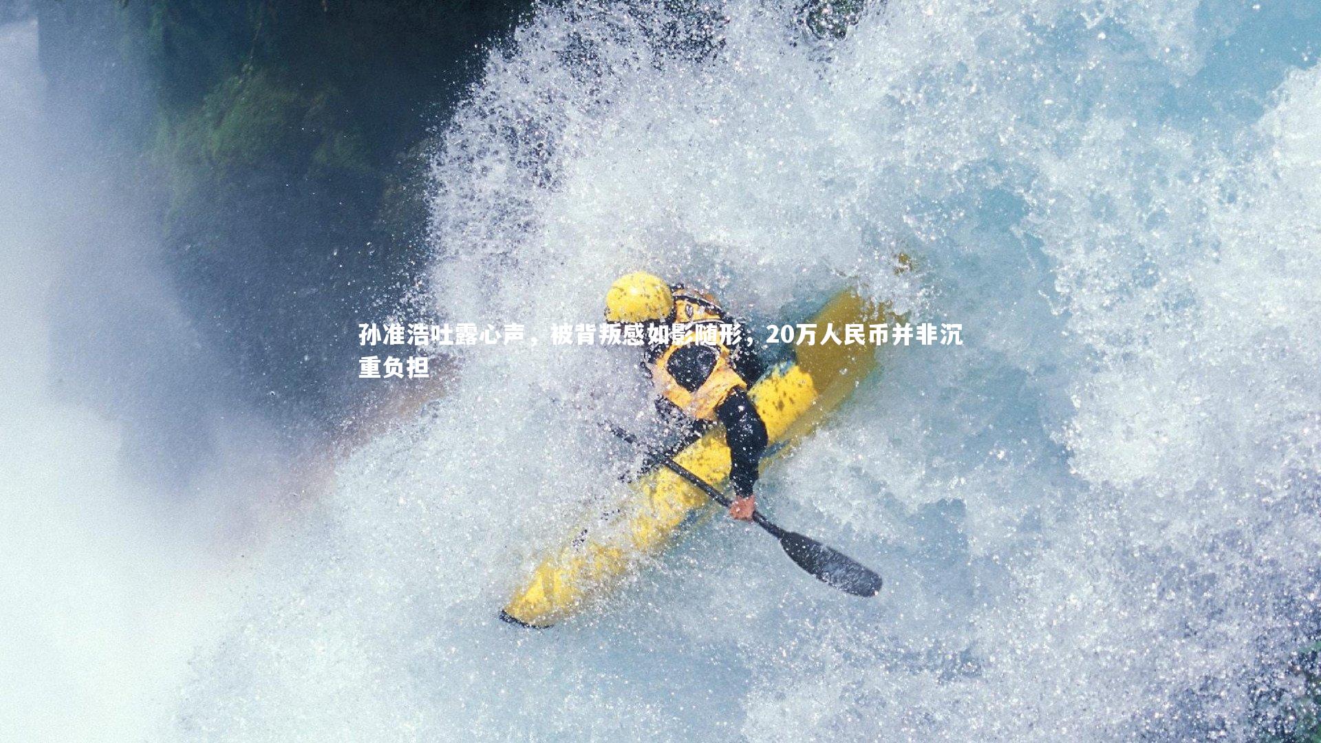 孙准浩吐露心声,被背叛感如影随形,20万人民币并非沉重负担