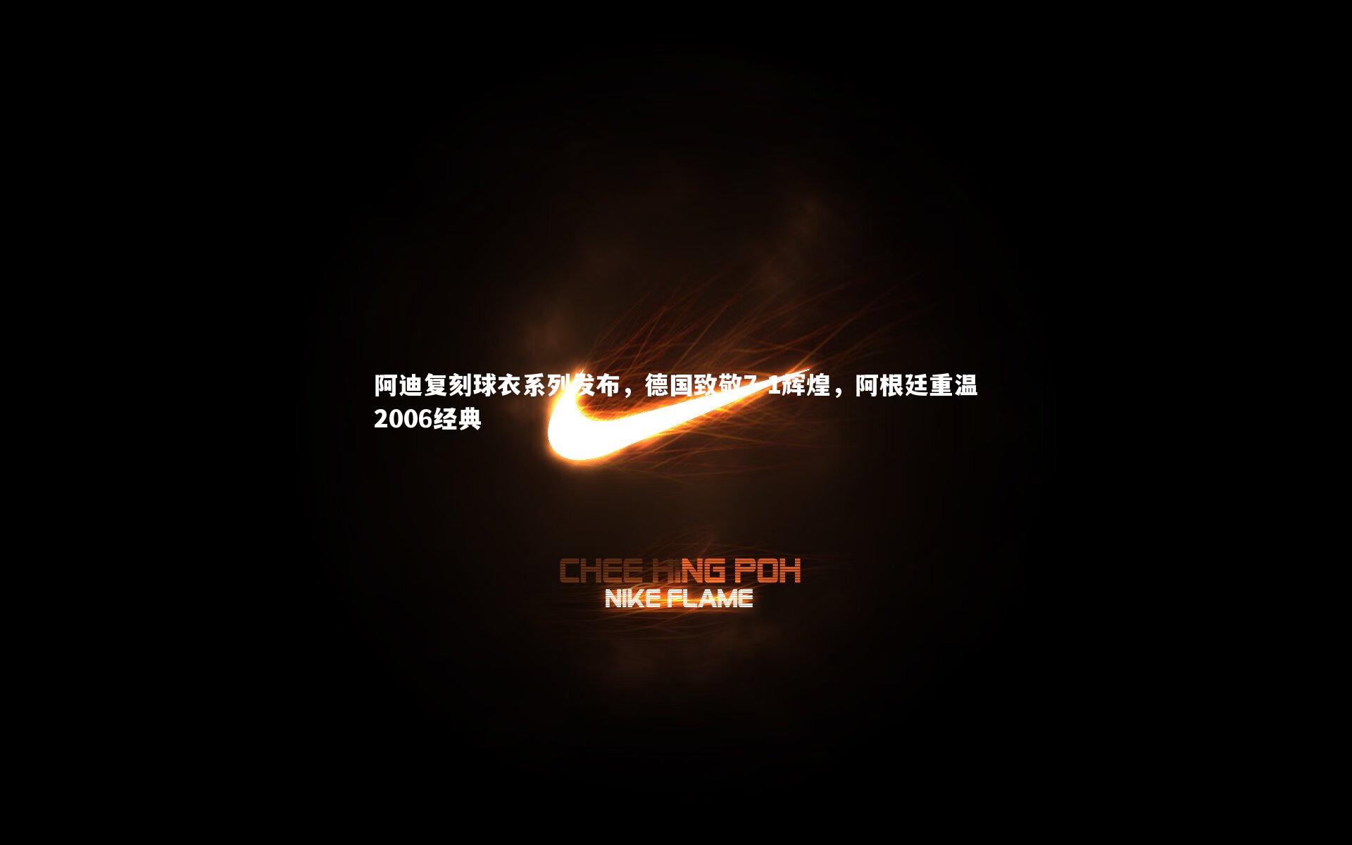 阿迪复刻球衣系列发布,德国致敬7-1辉煌,阿根廷重温2006经典